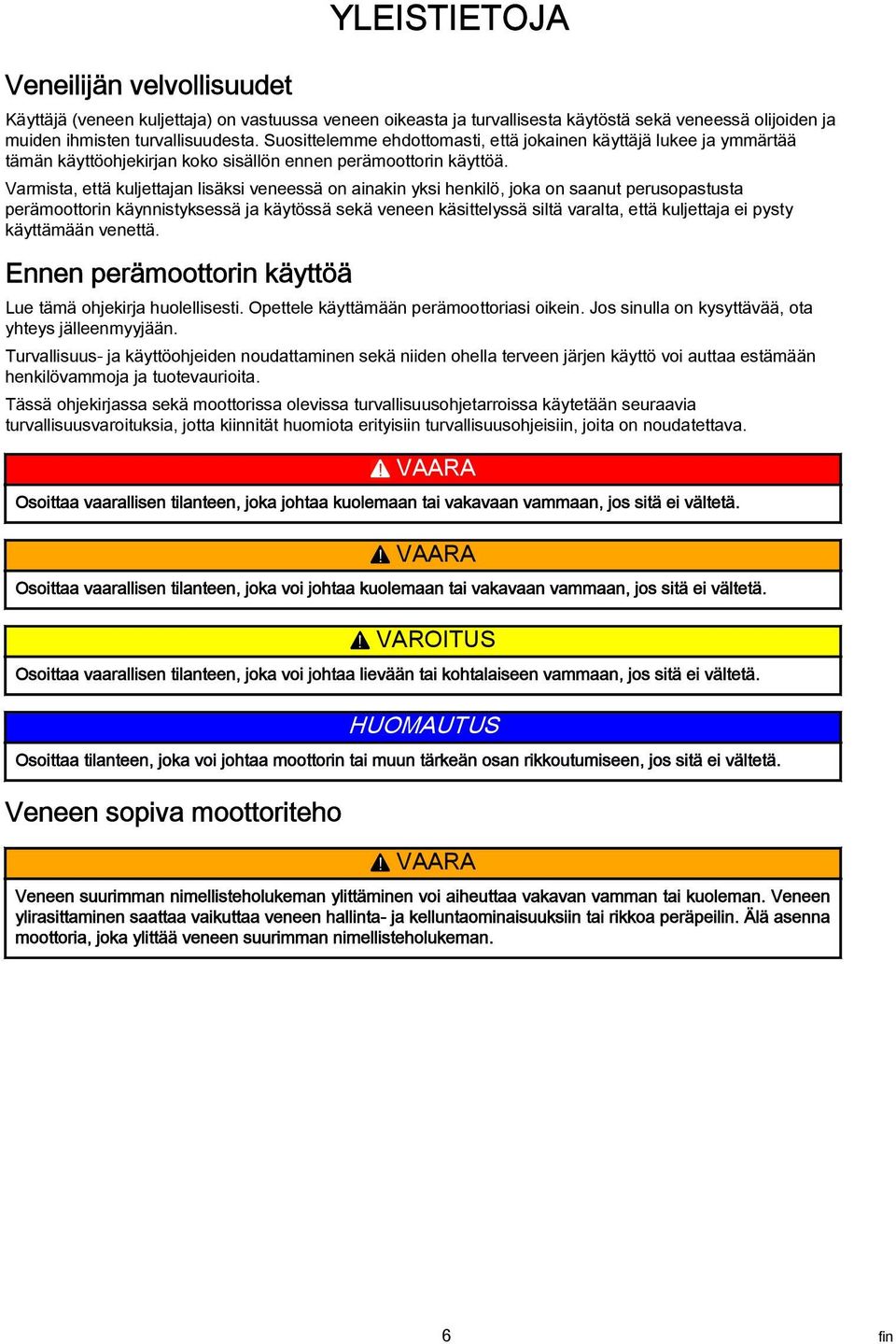 Varmista, että kuljettajan lisäksi veneessä on ainakin yksi henkilö, joka on saanut perusopastusta perämoottorin käynnistyksessä ja käytössä sekä veneen käsittelyssä siltä varalta, että kuljettaja ei