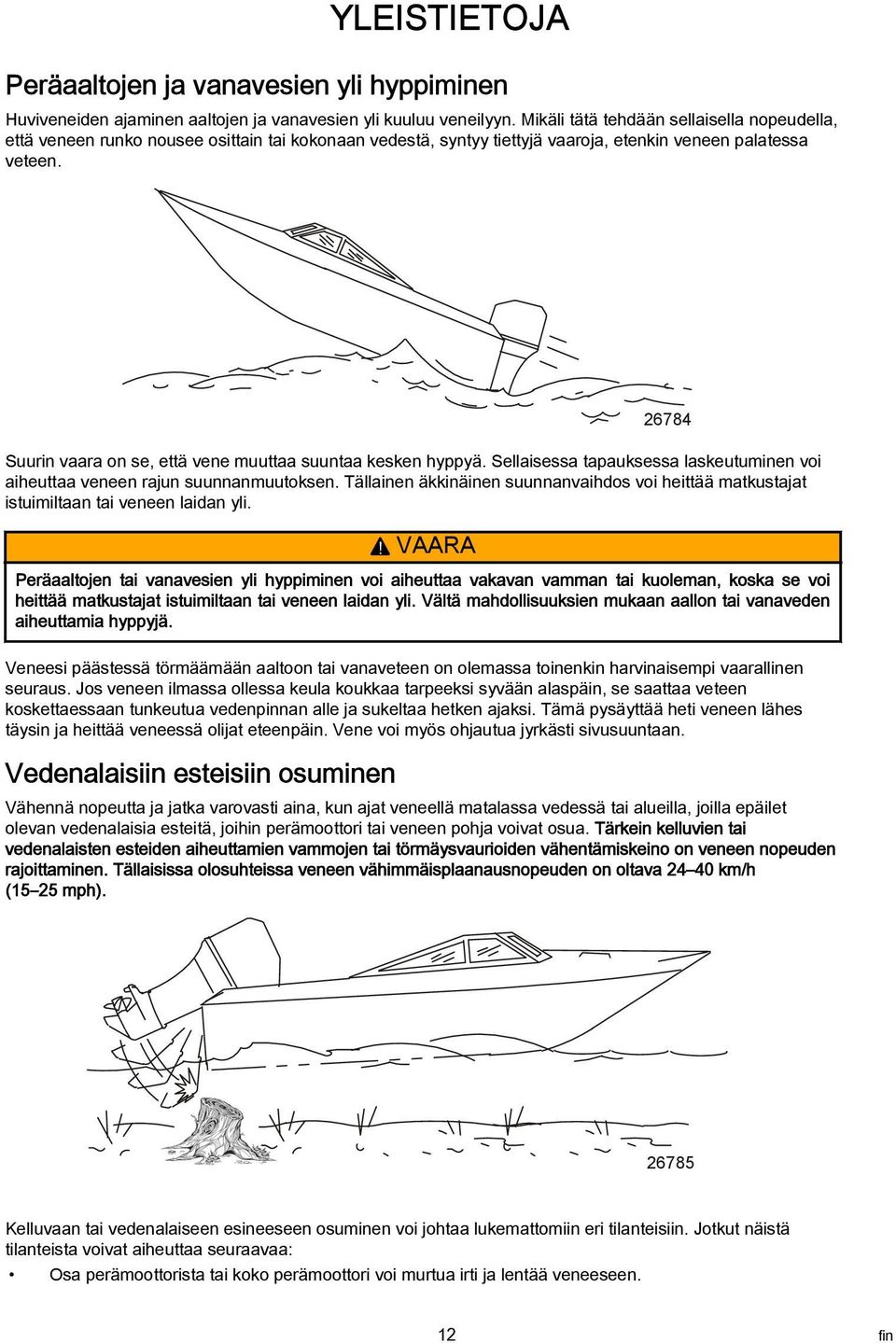 26784 Suurin vaara on se, että vene muuttaa suuntaa kesken hyppyä. Sellaisessa tapauksessa laskeutuminen voi aiheuttaa veneen rajun suunnanmuutoksen.