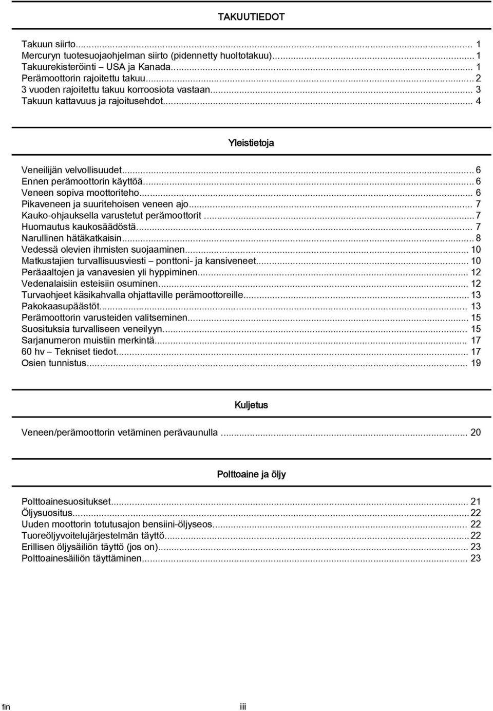 .. 6 Pikaveneen ja suuritehoisen veneen ajo... 7 Kauko ohjauksella varustetut perämoottorit... 7 Huomautus kaukosäädöstä... 7 Narullinen hätäkatkaisin... 8 Vedessä olevien ihmisten suojaaminen.