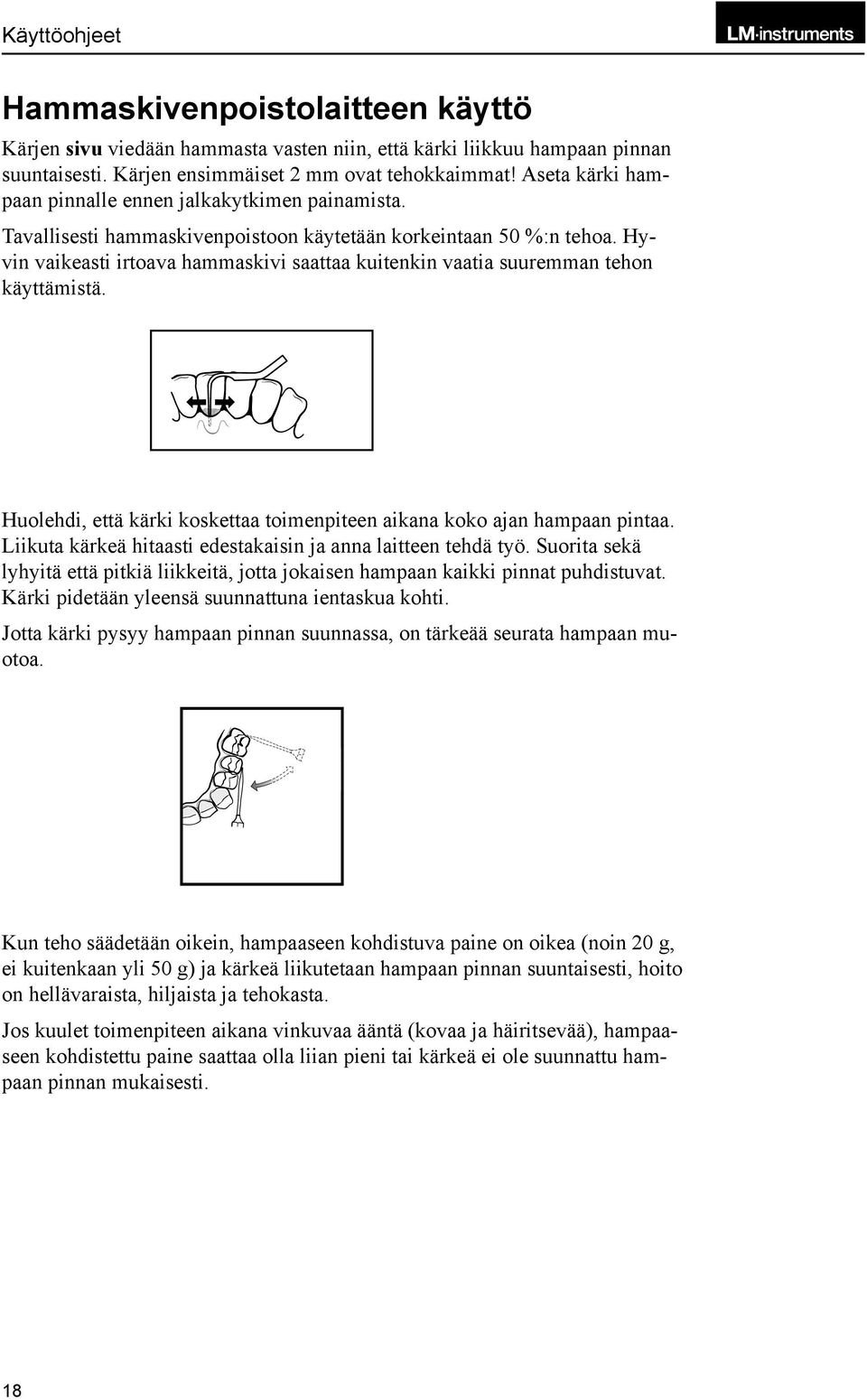 Hyvin vaikeasti irtoava hammaskivi saattaa kuitenkin vaatia suuremman tehon käyttämistä. Huolehdi, että kärki koskettaa toimenpiteen aikana koko ajan hampaan pintaa.