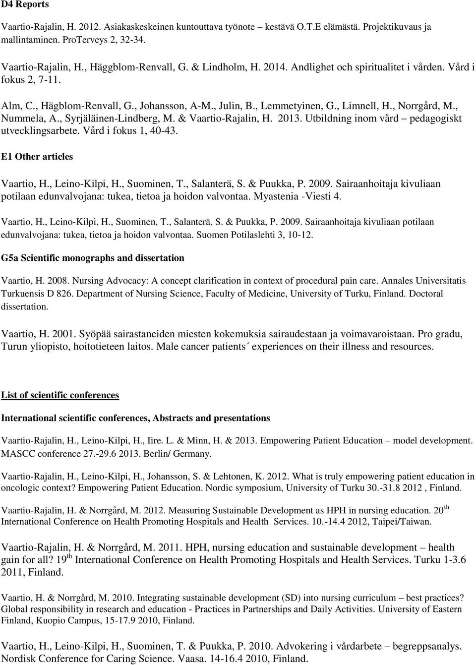 , Syrjäläinen-Lindberg, M. & Vaartio-Rajalin, H. 2013. Utbildning inom vård pedagogiskt utvecklingsarbete. Vård i fokus 1, 40-43. E1 Other articles Vaartio, H., Leino-Kilpi, H., Suominen, T.