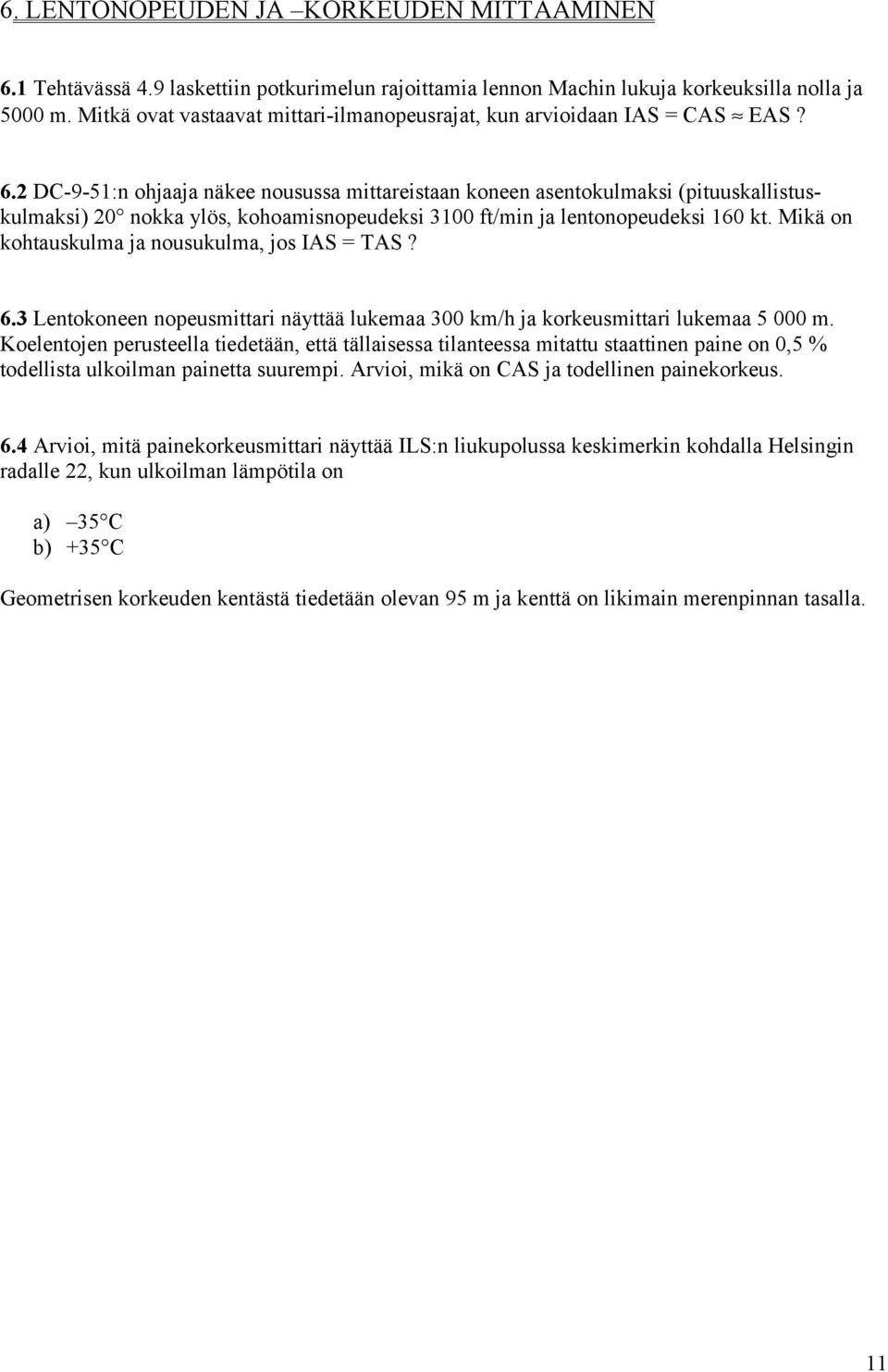 2 DC-9-51:n ohjaaja näkee nousussa mittareistaan koneen asentokulmaksi (pituuskallistuskulmaksi) 20 nokka ylös, kohoamisnopeudeksi 3100 ft/min ja lentonopeudeksi 160 kt.