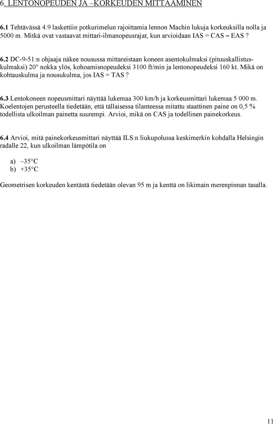 2 DC-9-51:n ohjaaja näkee nousussa mittareistaan koneen asentokulmaksi (pituuskallistuskulmaksi) 20 nokka ylös, kohoamisnopeudeksi 3100 ft/min ja lentonopeudeksi 160 kt.