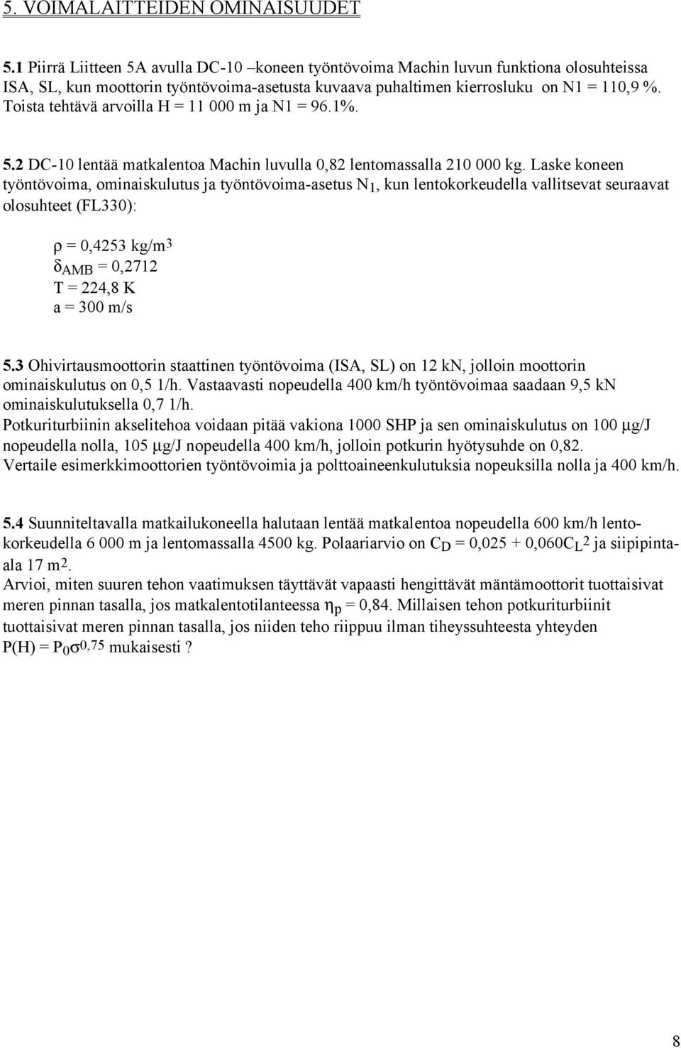 Toista tehtävä arvoilla H = 11 000 m ja N1 = 96.1%. 5.2 DC-10 lentää matkalentoa Machin luvulla 0,82 lentomassalla 210 000 kg.