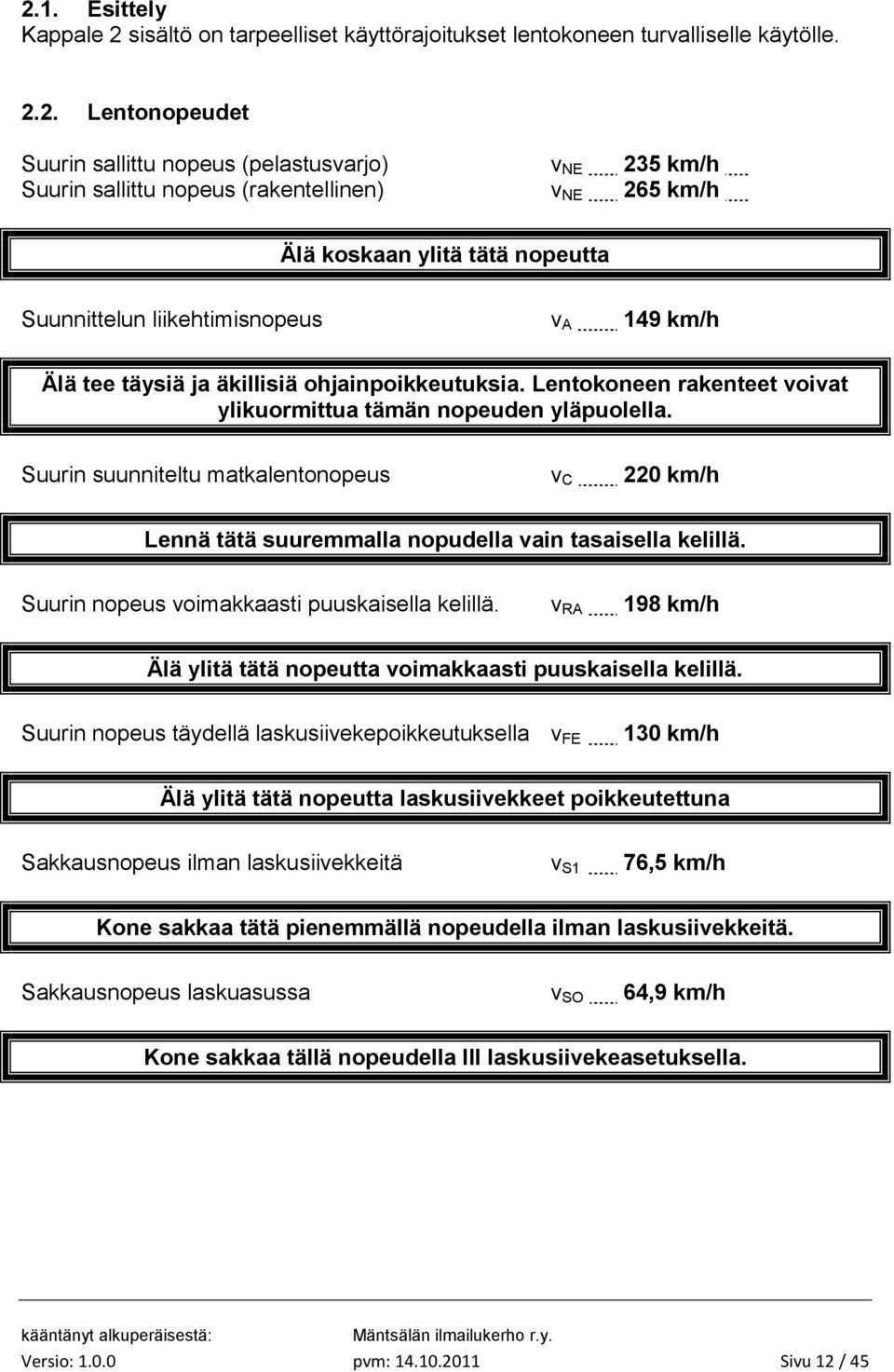 Lentokoneen rakenteet voivat ylikuormittua tämän nopeuden yläpuolella. Suurin suunniteltu matkalentonopeus v C 220 km/h Lennä tätä suuremmalla nopudella vain tasaisella kelillä.