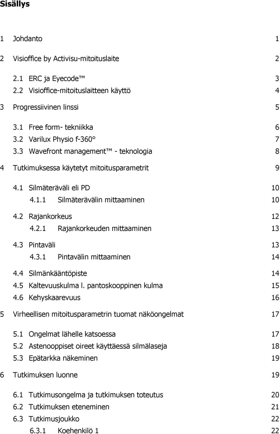 3 Pintaväli 13 4.3.1 Pintavälin mittaaminen 14 4.4 Silmänkääntöpiste 14 4.5 Kaltevuuskulma l. pantoskooppinen kulma 15 4.6 Kehyskaarevuus 16 5 Virheellisen mitoitusparametrin tuomat näköongelmat 17 5.