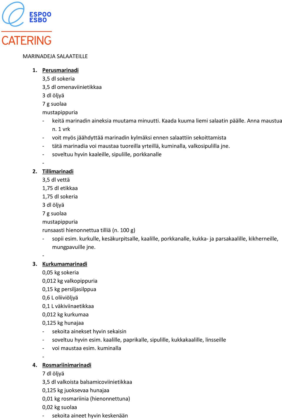 - soveltuu hyvin kaaleille, sipulille, porkkanalle - 2. Tillimarinadi 3,5 dl vettä 1,75 dl etikkaa 1,75 dl sokeria 3 dl öljyä runsaasti hienonnettua tilliä (n. 100 g) - sopii esim.