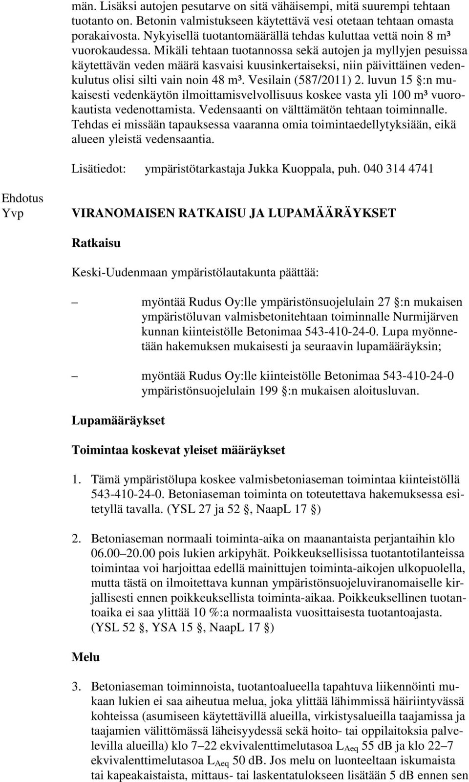 Mikäli tehtaan tuotannossa sekä autojen ja myllyjen pesuissa käytettävän veden määrä kasvaisi kuusinkertaiseksi, niin päivittäinen vedenkulutus olisi silti vain noin 48 m³. Vesilain (587/2011) 2.