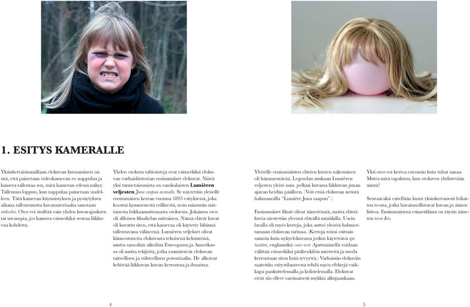 Otos voi sisältää vain yhden kuvarajauksen tai useampia, jos kamera esimerkiksi seuraa liikkuvaa kohdetta. Yhden otoksen taltiointeja ovat esimerkiksi elokuvan varhaishistorian ensimmäiset elokuvat.