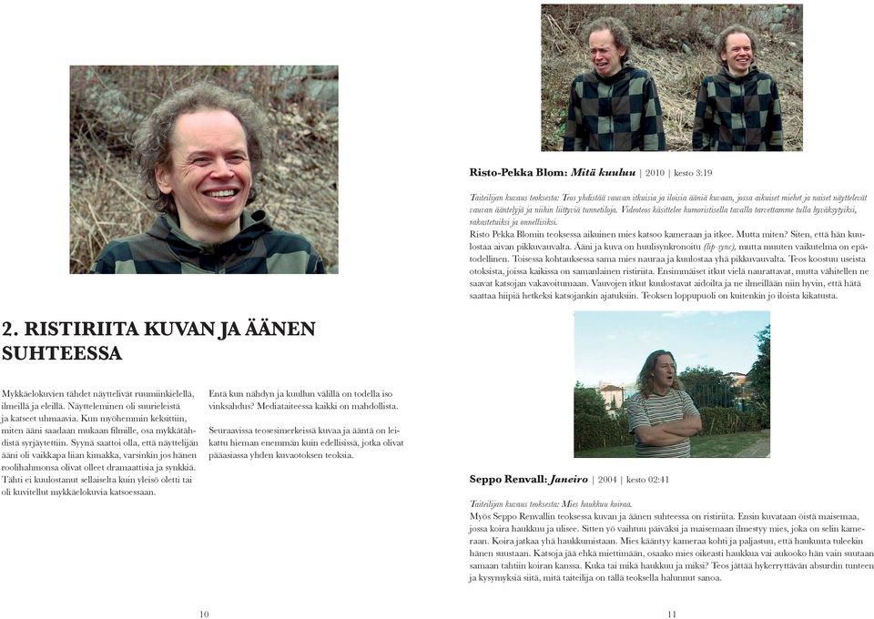 Risto Pekka Blomin teoksessa aikuinen mies katsoo kameraan ja itkee. Mutta miten? Siten, että hän kuulostaa aivan pikkuvauvalta.