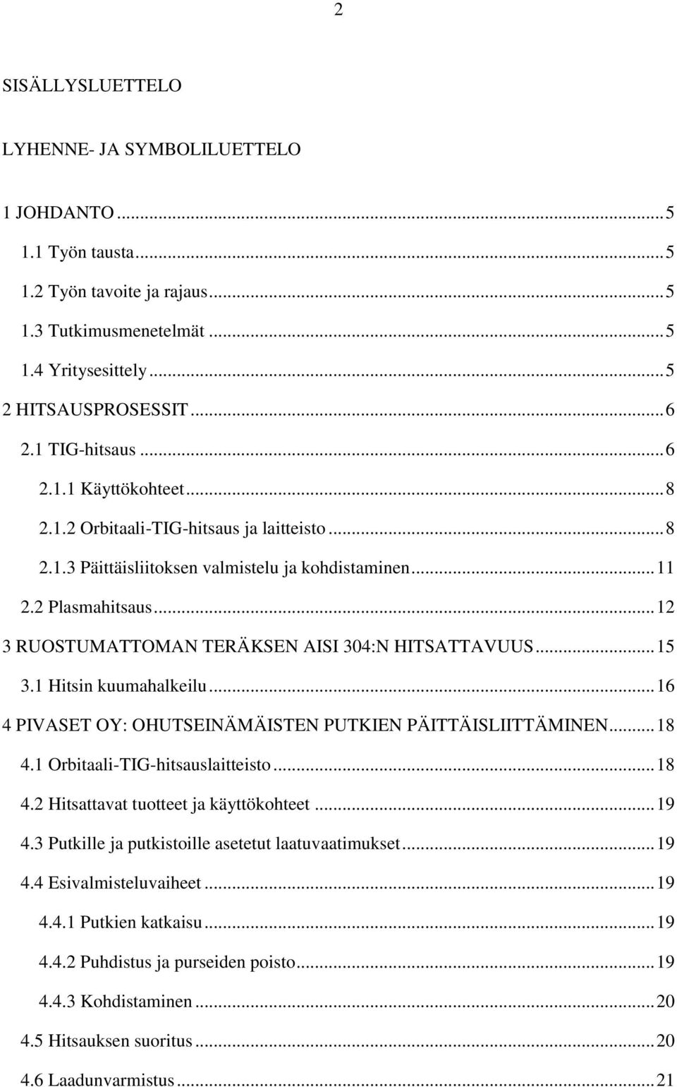 .. 12 3 RUOSTUMATTOMAN TERÄKSEN AISI 304:N HITSATTAVUUS... 15 3.1 Hitsin kuumahalkeilu... 16 4 PIVASET OY: OHUTSEINÄMÄISTEN PUTKIEN PÄITTÄISLIITTÄMINEN... 18 4.1 Orbitaali-TIG-hitsauslaitteisto... 18 4.2 Hitsattavat tuotteet ja käyttökohteet.