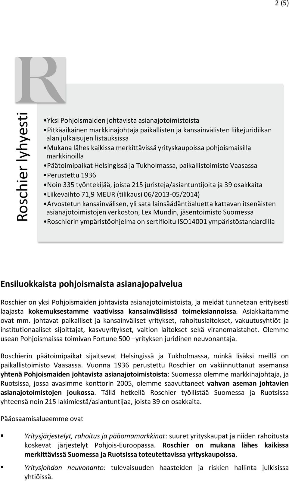 juristeja/asiantuntijoita ja 39 osakkaita Liikevaihto 71,9 MEUR (tilikausi 06/2013-05/2014) Arvostetun kansainvälisen, yli sata lainsäädäntöaluetta kattavan itsenäisten asianajotoimistojen verkoston,