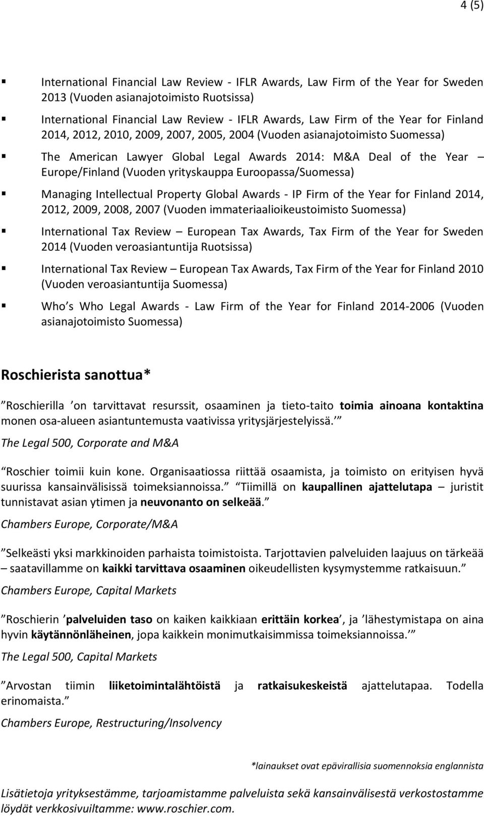 Euroopassa/Suomessa) Managing Intellectual Property Global Awards - IP Firm of the Year for Finland 2014, 2012, 2009, 2008, 2007 (Vuoden immateriaalioikeustoimisto Suomessa) International Tax Review