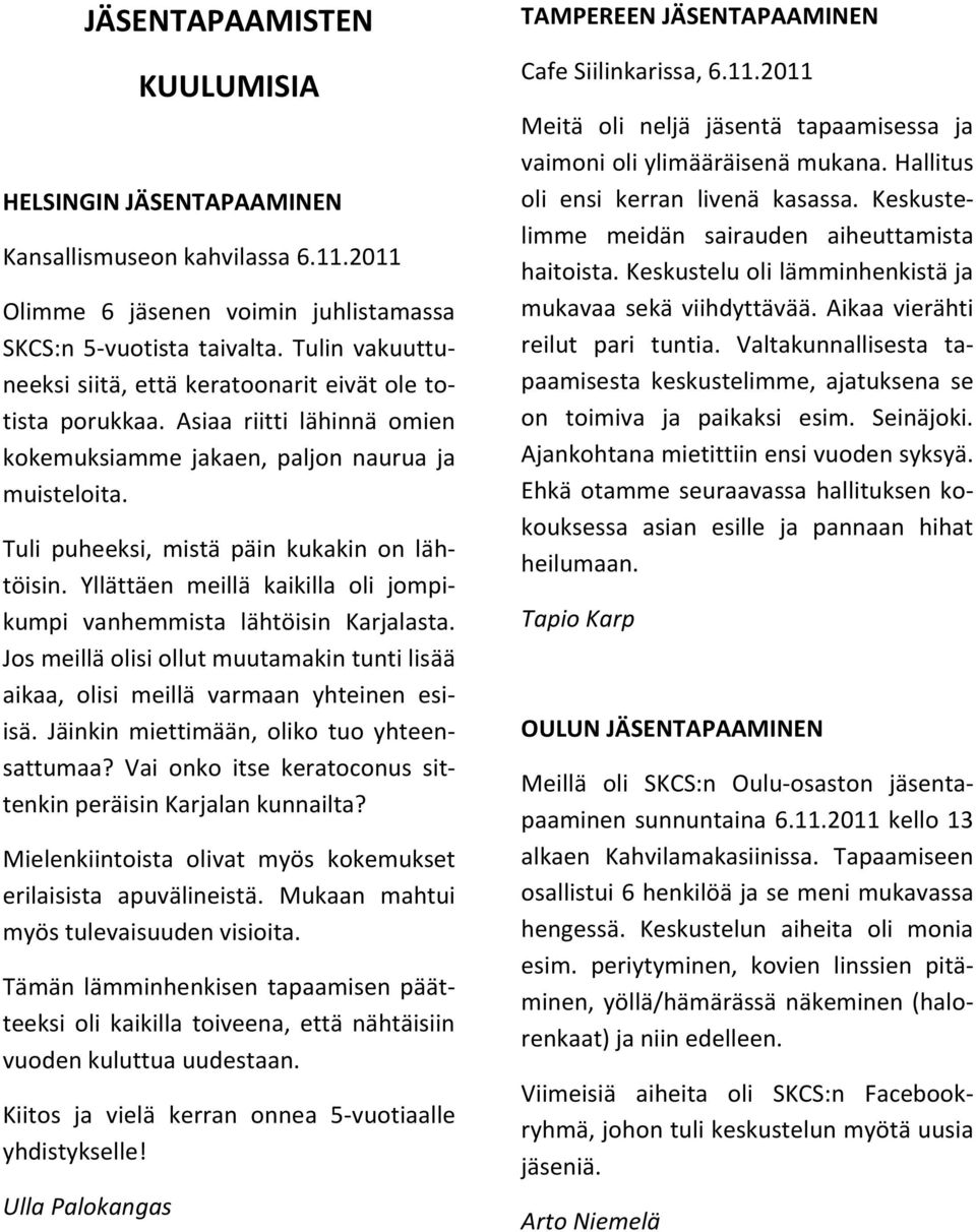 Yllättäen meillä kaikilla oli jompikumpi vanhemmista lähtöisin Karjalasta. Jos meillä olisi ollut muutamakin tunti lisää aikaa, olisi meillä varmaan yhteinen esiisä.