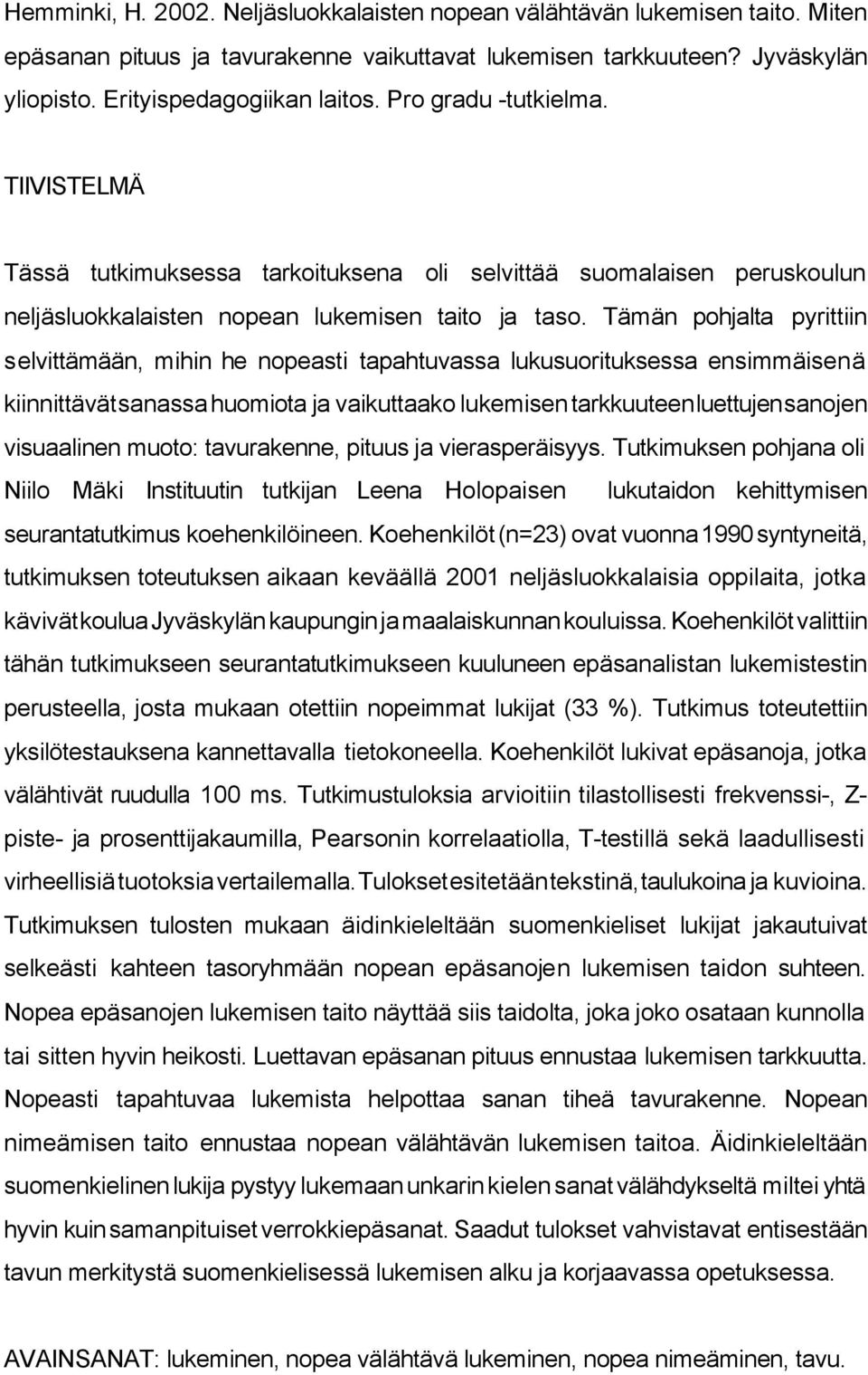 Tämän pohjalta pyrittiin selvittämään, mihin he nopeasti tapahtuvassa lukusuorituksessa ensimmäisenä kiinnittävät sanassa huomiota ja vaikuttaako lukemisen tarkkuuteen luettujen sanojen visuaalinen