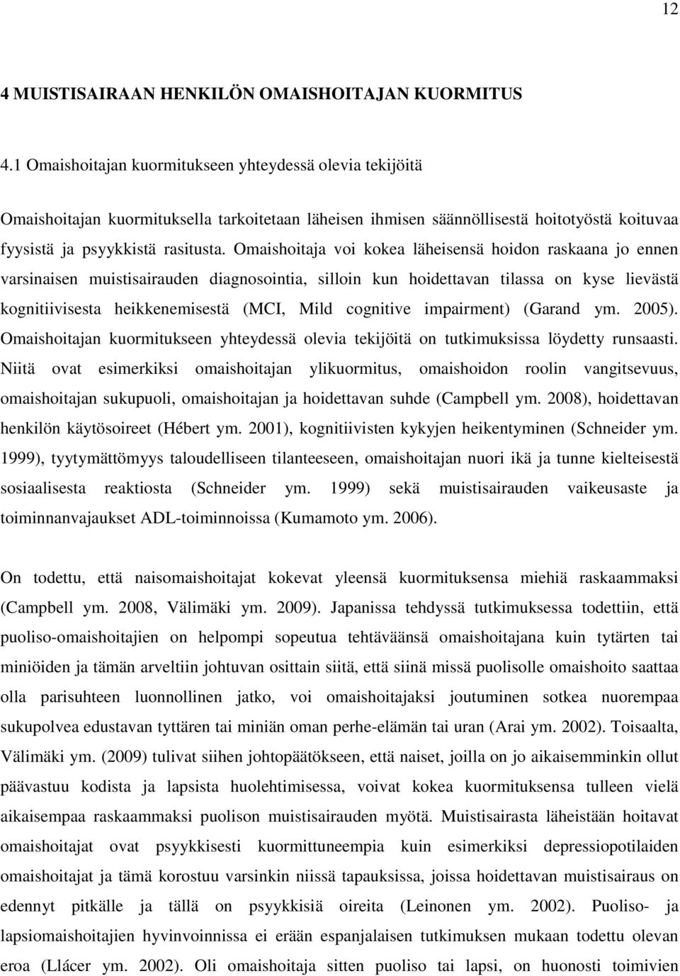 Omaishoitaja voi kokea läheisensä hoidon raskaana jo ennen varsinaisen muistisairauden diagnosointia, silloin kun hoidettavan tilassa on kyse lievästä kognitiivisesta heikkenemisestä (MCI, Mild