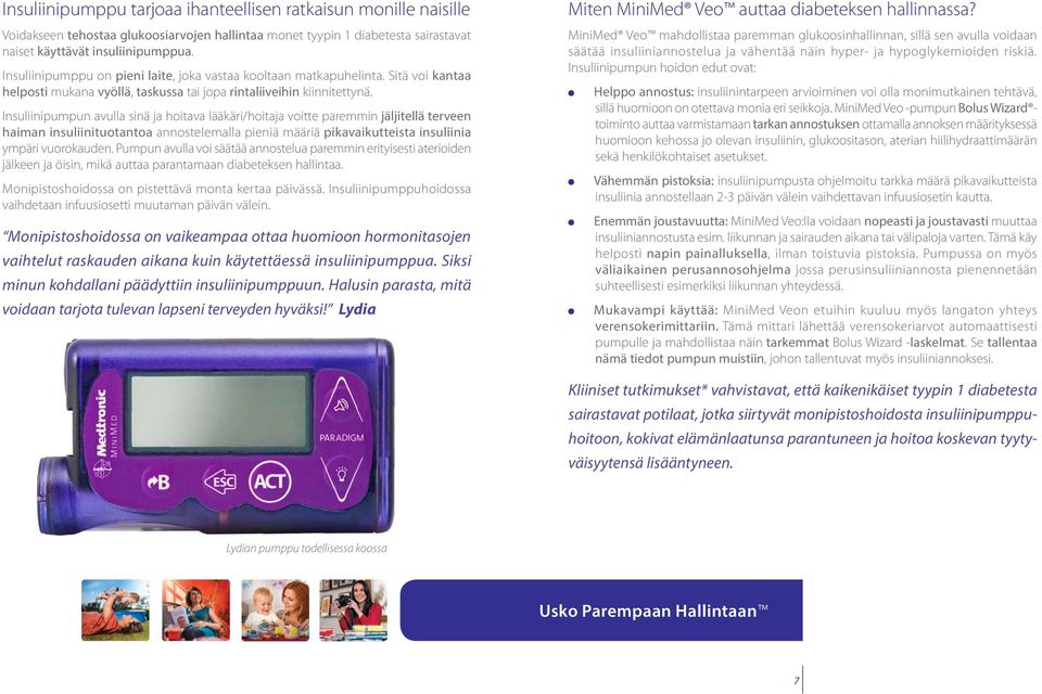 Insuliinipumpun avulla sinä ja hoitava lääkäri/hoitaja voitte paremmin jäljitellä terveen haiman insuliinituotantoa annostelemalla pieniä määriä pikavaikutteista insuliinia ympäri vuorokauden.