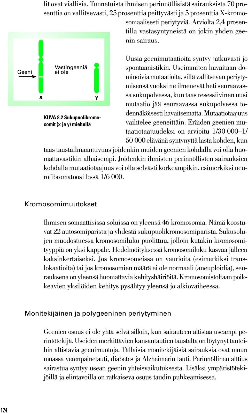 Useimmiten havaitaan dominoivia mutaatioita, sillä vallitsevan periytymisensä vuoksi ne ilmenevät heti seuraavassa sukupolvessa, kun taas resessiivinen uusi mutaatio jää seuraavassa sukupolvessa