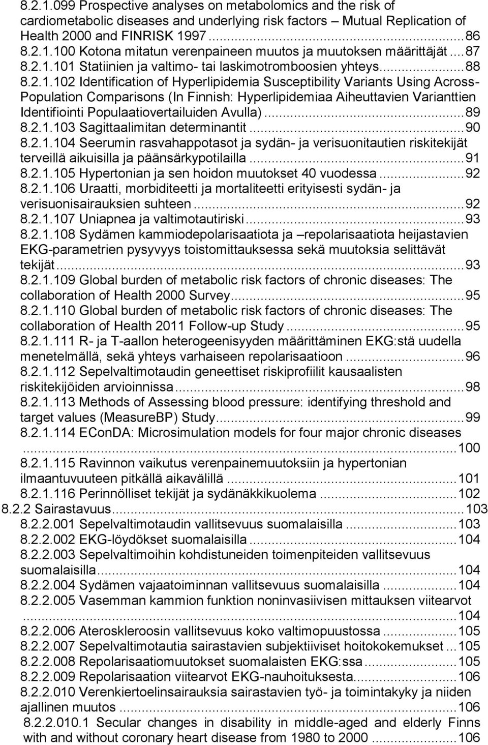 101 Statiinien ja valtimo- tai laskimotromboosien yhteys... 88 8.2.1.102 Identification of Hyperlipidemia Susceptibility Variants Using Across- Population Comparisons (In Finnish: Hyperlipidemiaa Aiheuttavien Varianttien Identifiointi Populaatiovertailuiden Avulla).