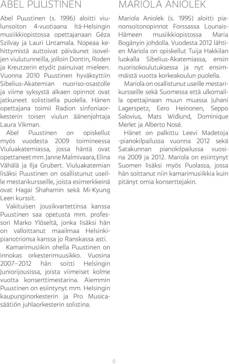 Vuonna 2010 Puustinen hyväksyttiin Sibelius-Akatemian nuoriso-osastolle ja viime syksystä alkaen opinnot ovat jatkuneet solistisella puolella.