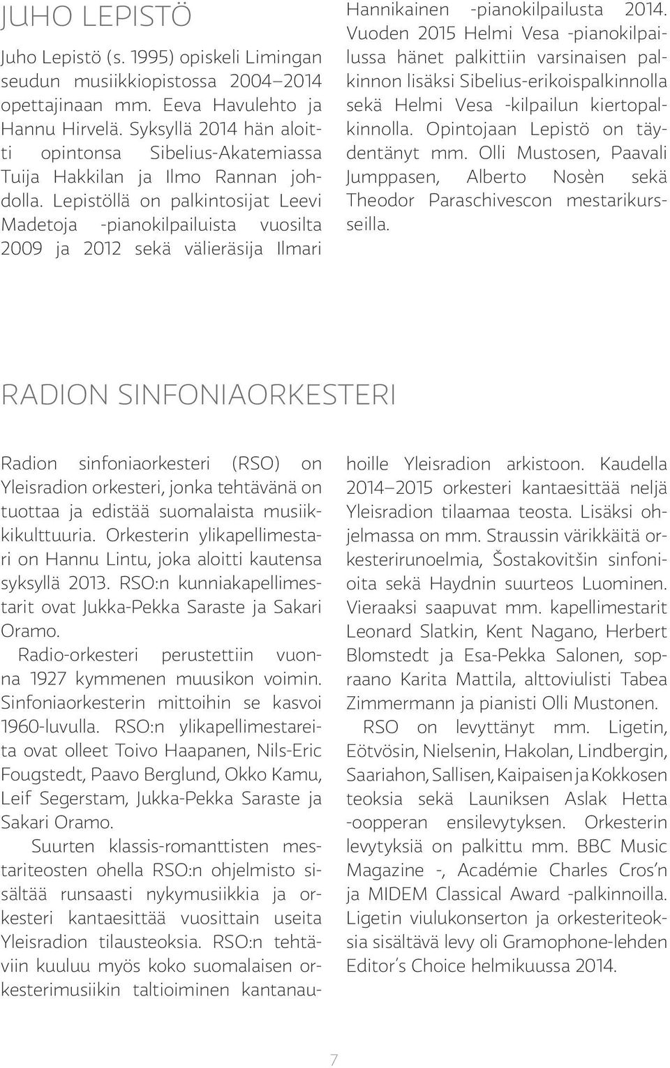 Lepistöllä on palkintosijat Leevi Madetoja -pianokilpailuista vuosilta 2009 ja 2012 sekä välieräsija Ilmari Hannikainen -pianokilpailusta 2014.