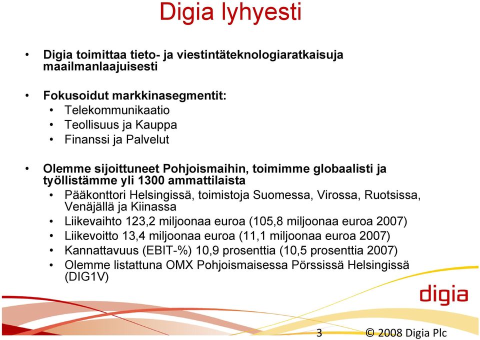 Helsingissä, toimistoja Suomessa, Virossa, Ruotsissa, Venäjällä ja Kiinassa Liikevaihto 123,2 miljoonaa euroa (105,8 miljoonaa euroa 2007) Liikevoitto 13,4