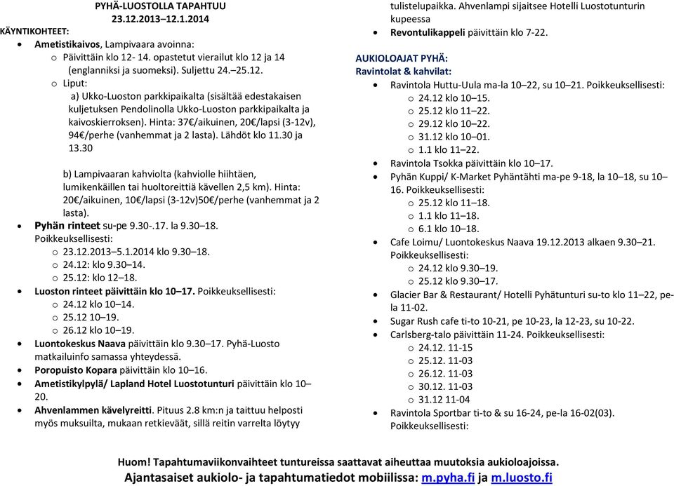 Hinta: 20 /aikuinen, 10 /lapsi (3-12v)50 /perhe (vanhemmat ja 2 lasta). Pyhän rinteet su-pe 9.30-.17. la 9.30 18. o 23.12.2013 5.1.2014 klo 9.30 18. o 24.12: klo 9.30 14. o 25.12: klo 12 18.