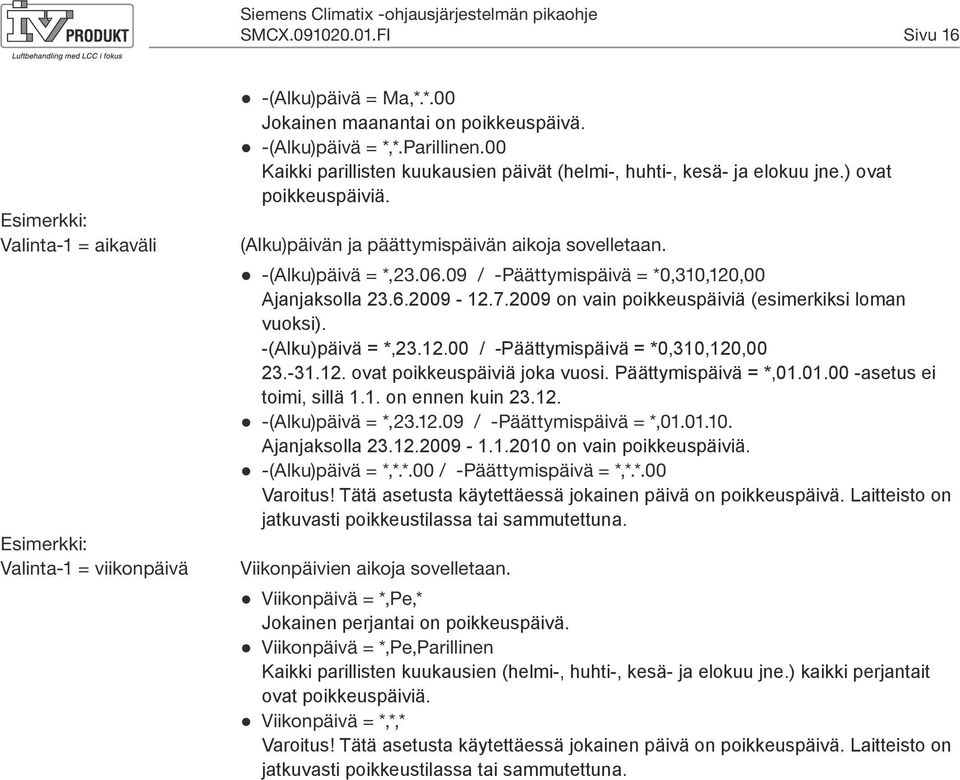 09 / -Päättymispäivä = *0,310,120,00 Ajanjaksolla 23.6.2009-12.7.2009 on vain poikkeuspäiviä (esimerkiksi loman vuoksi). -(Alku)päivä = *,23.12.00 / -Päättymispäivä = *0,310,120,00 23.-31.12. ovat poikkeuspäiviä joka vuosi.