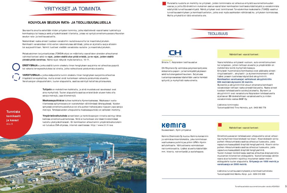 Nämä yritykset ovat toimittaneet Turvatekniikan keskukselle (TUKES) vaaditut turvallisuusselvityksen ja kemikaaliluettelon, jotka ovat myös asukkaiden nähtävissä ko. yrityksien toimistoissa.