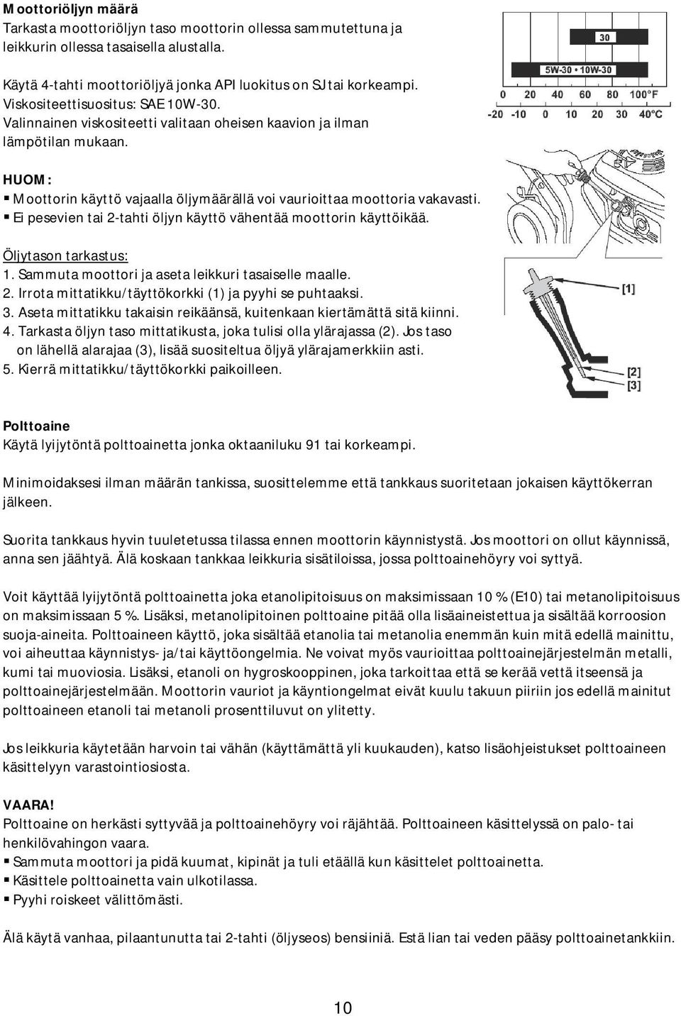 Ei pesevien tai 2-tahti öljyn käyttö vähentää moottorin käyttöikää. Öljytason tarkastus: 1. Sammuta moottori ja aseta leikkuri tasaiselle maalle. 2. Irrota mittatikku/täyttökorkki (1) ja pyyhi se puhtaaksi.