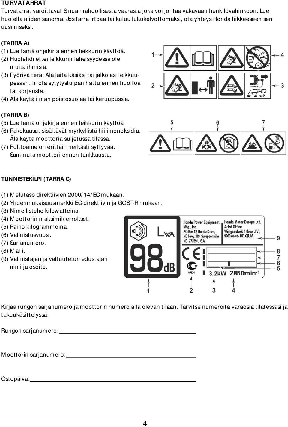 (2) Huolehdi ettei leikkurin läheisyydessä ole muita ihmisiä. (3) Pyörivä terä: Älä laita käsiäsi tai jalkojasi leikkuupesään. Irrota sytytystulpan hattu ennen huoltoa tai korjausta.