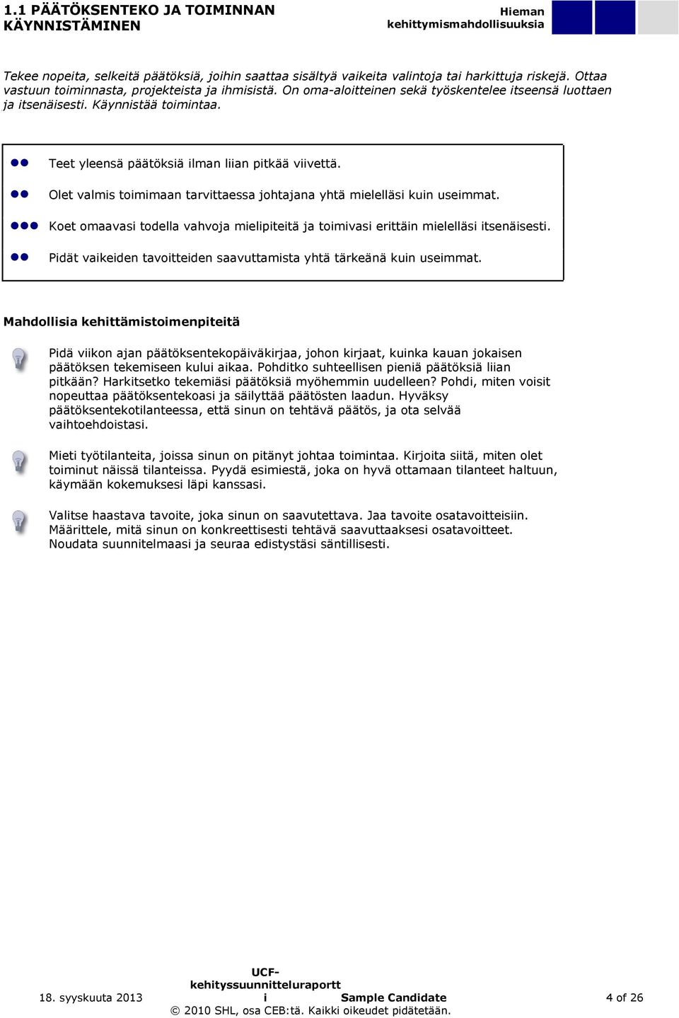 Olet valmis toimimaan tarvittaessa johtajana yhtä mielelläsi kuin useimmat. Koet omaavasi todella vahvoja mielipiteitä ja toimivasi erittäin mielelläsi itsenäisesti.