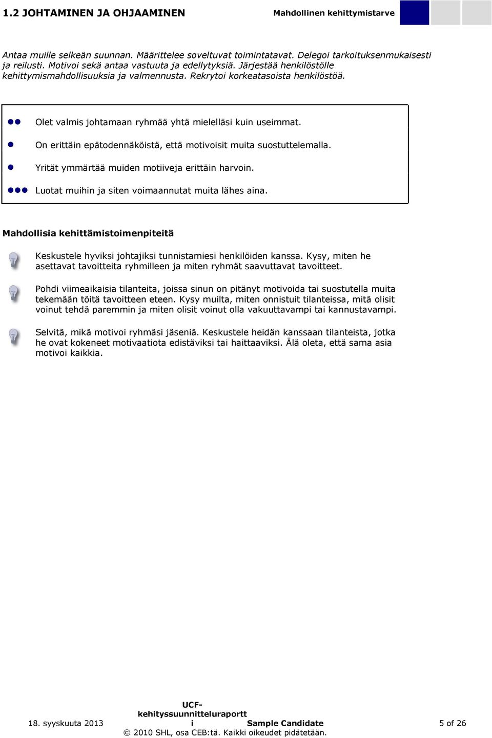 Olet valmis johtamaan ryhmää yhtä mielelläsi kuin useimmat. On erittäin epätodennäköistä, että motivoisit muita suostuttelemalla. Yrität ymmärtää muiden motiiveja erittäin harvoin.