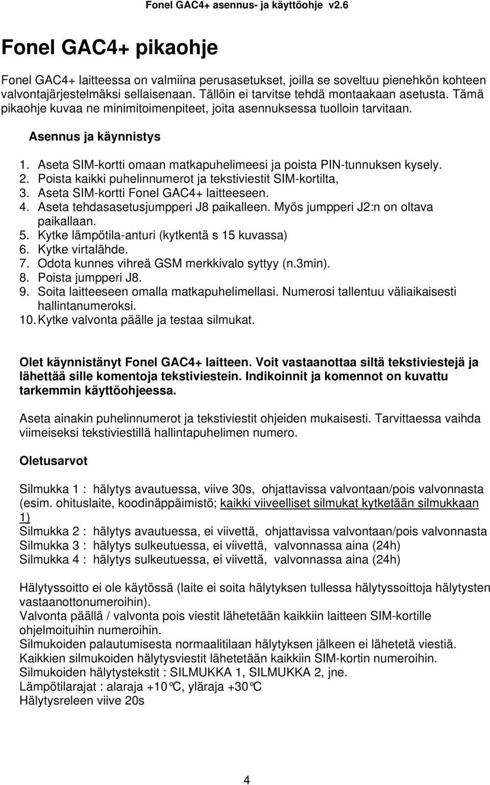 Poista kaikki puhelinnumerot ja tekstiviestit SIM-kortilta, 3. Aseta SIM-kortti Fonel GAC4+ laitteeseen. 4. Aseta tehdasasetusjumpperi J8 paikalleen. Myös jumpperi J2:n on oltava paikallaan. 5.