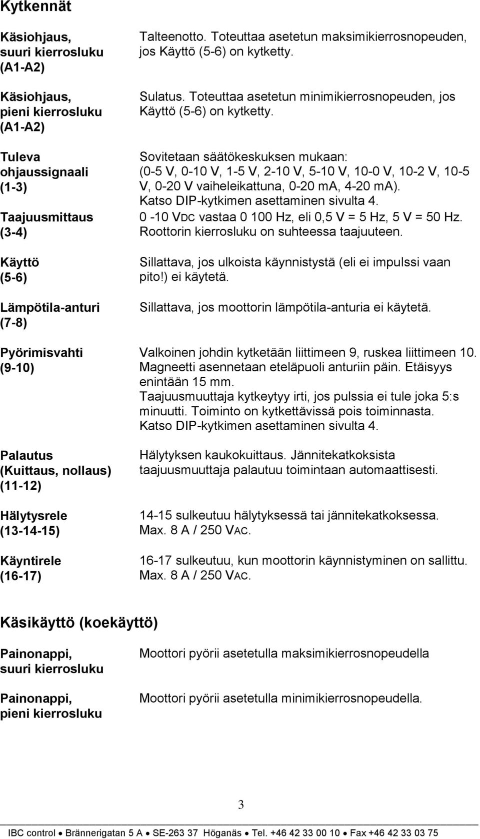 Toteuttaa asetetun minimikierrosnopeuden, jos Käyttö (5-6) on kytketty.