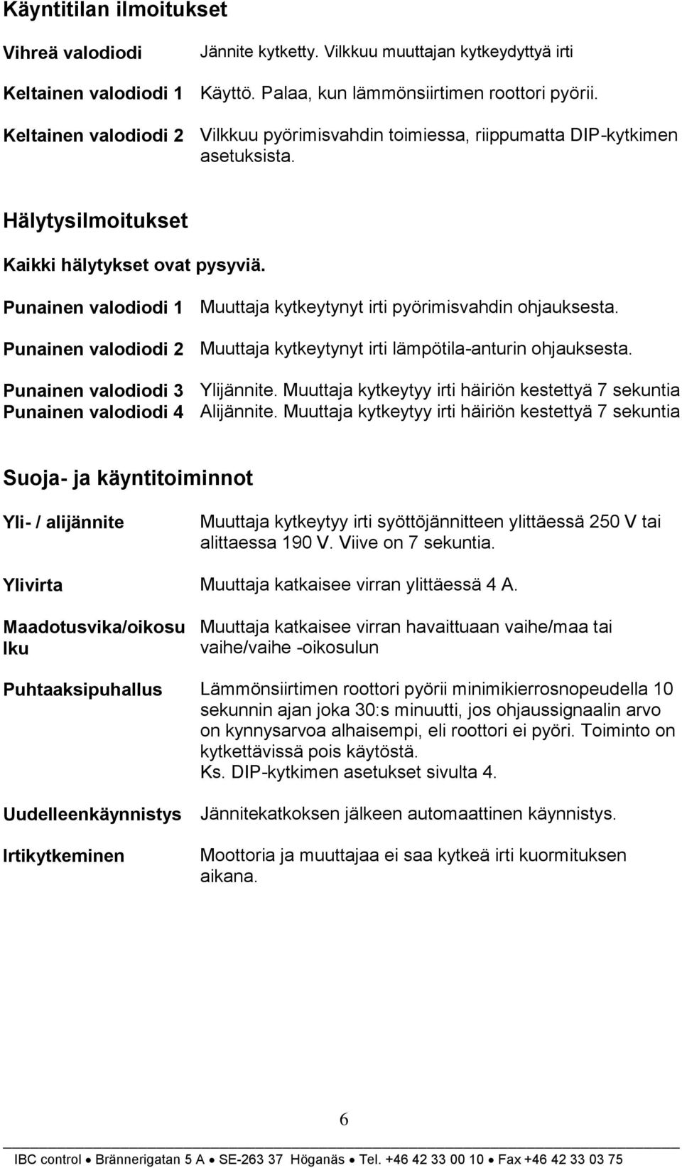 Punainen valodiodi 1 Muuttaja kytkeytynyt irti pyörimisvahdin ohjauksesta. Punainen valodiodi 2 Muuttaja kytkeytynyt irti lämpötila-anturin ohjauksesta. Punainen valodiodi 3 Ylijännite.