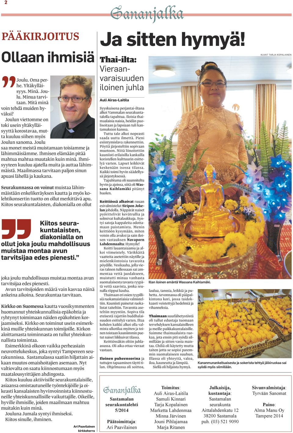 Ihmisen elämään pitää mahtua mahtua muutakin kuin minä. Ihmisyyteen kuuluu ajatella muita ja auttaa lähimmäistä. Maailmassa tarvitaan paljon sinun apuasi lähellä ja kaukana.