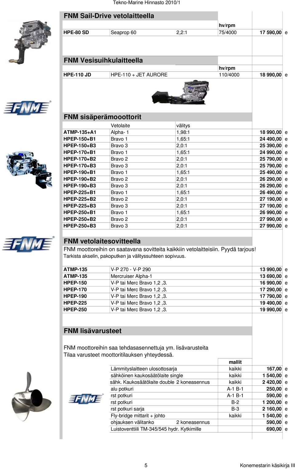25 790,00 e HPEP-170+B3 Bravo 3 2,0:1 25 790,00 e HPEP-190+B1 Bravo 1 1,65:1 25 490,00 e HPEP-190+B2 Bravo 2 2,0:1 26 290,00 e HPEP-190+B3 Bravo 3 2,0:1 26 290,00 e HPEP-225+B1 Bravo 1 1,65:1 26