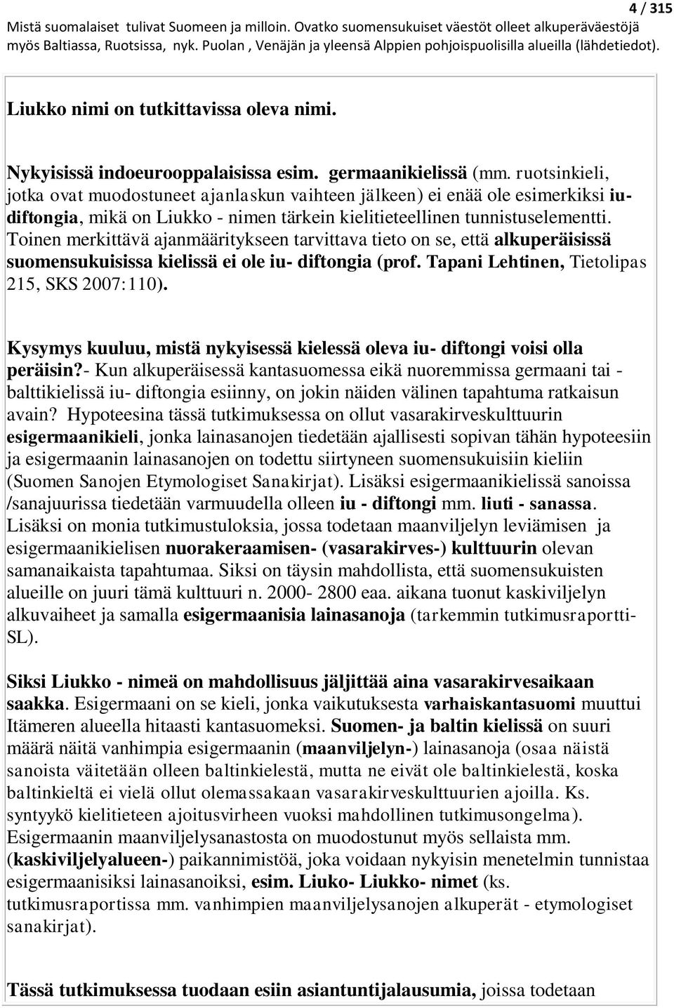 Toinen merkittävä ajanmääritykseen tarvittava tieto on se, että alkuperäisissä suomensukuisissa kielissä ei ole iu- diftongia (prof. Tapani Lehtinen, Tietolipas 215, SKS 2007:110).