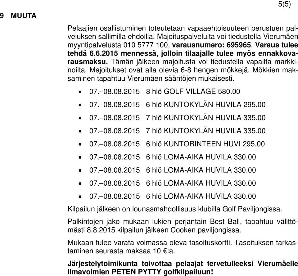 Tämän jälkeen majoitusta voi tiedustella vapailta markkinoilta. Majoitukset ovat alla olevia 6-8 hengen mökkejä. Mökkien maksaminen tapahtuu Vierumäen sääntöjen mukaisesti. 07. 08.