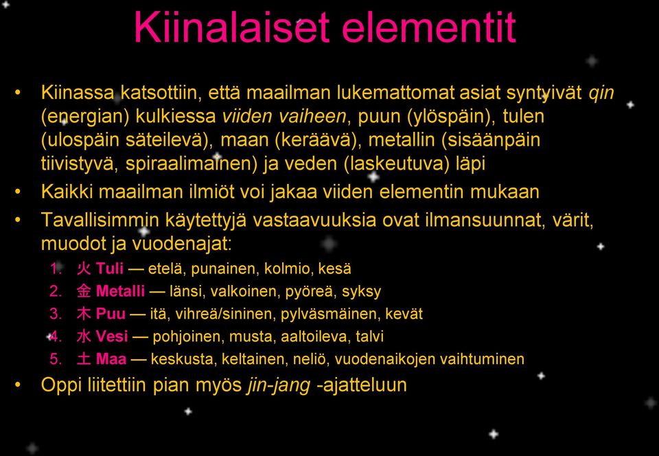 vastaavuuksia ovat ilmansuunnat, värit, muodot ja vuodenajat: 1. 火 Tuli etelä, punainen, kolmio, kesä 2. 金 Metalli länsi, valkoinen, pyöreä, syksy 3.