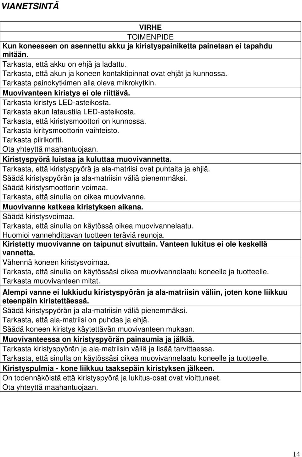 Tarkasta akun lataustila LED-asteikosta. Tarkasta, että kiristysmoottori on kunnossa. Tarkasta kiritysmoottorin vaihteisto. Tarkasta piirikortti. Ota yhteyttä maahantuojaan.