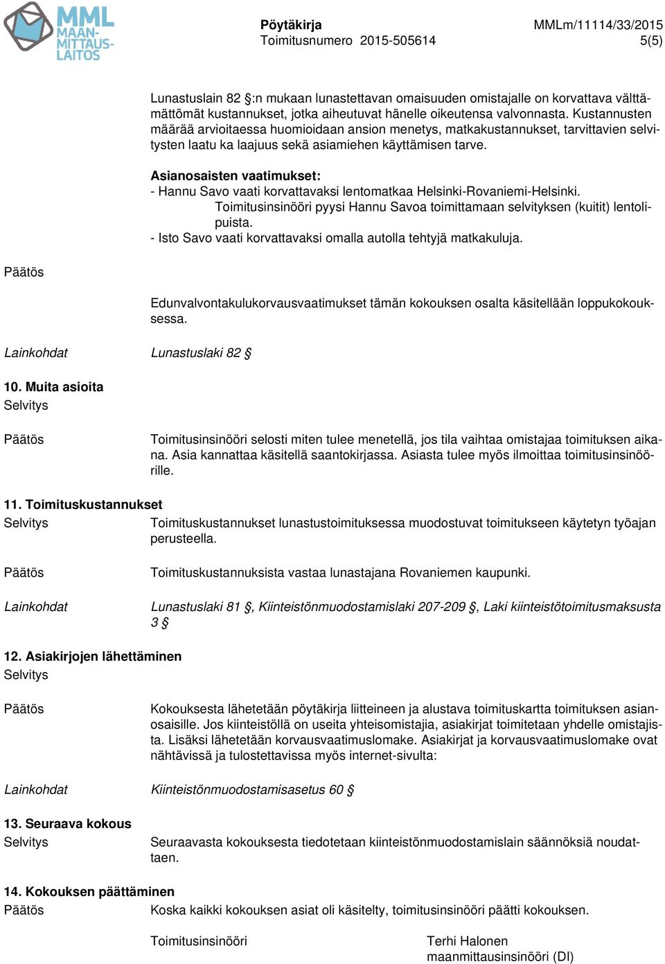 Asianosaisten vaatimukset: - Hannu Savo vaati korvattavaksi lentomatkaa Helsinki-Rovaniemi-Helsinki. Toimitusinsinööri pyysi Hannu Savoa toimittamaan selvityksen (kuitit) lentolipuista.