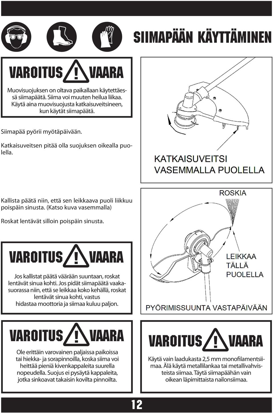 (Katso kuva vasemmalla) Roskat lentävät silloin poispäin sinusta. Jos kallistat päätä väärään suuntaan, roskat lentävät sinua kohti.