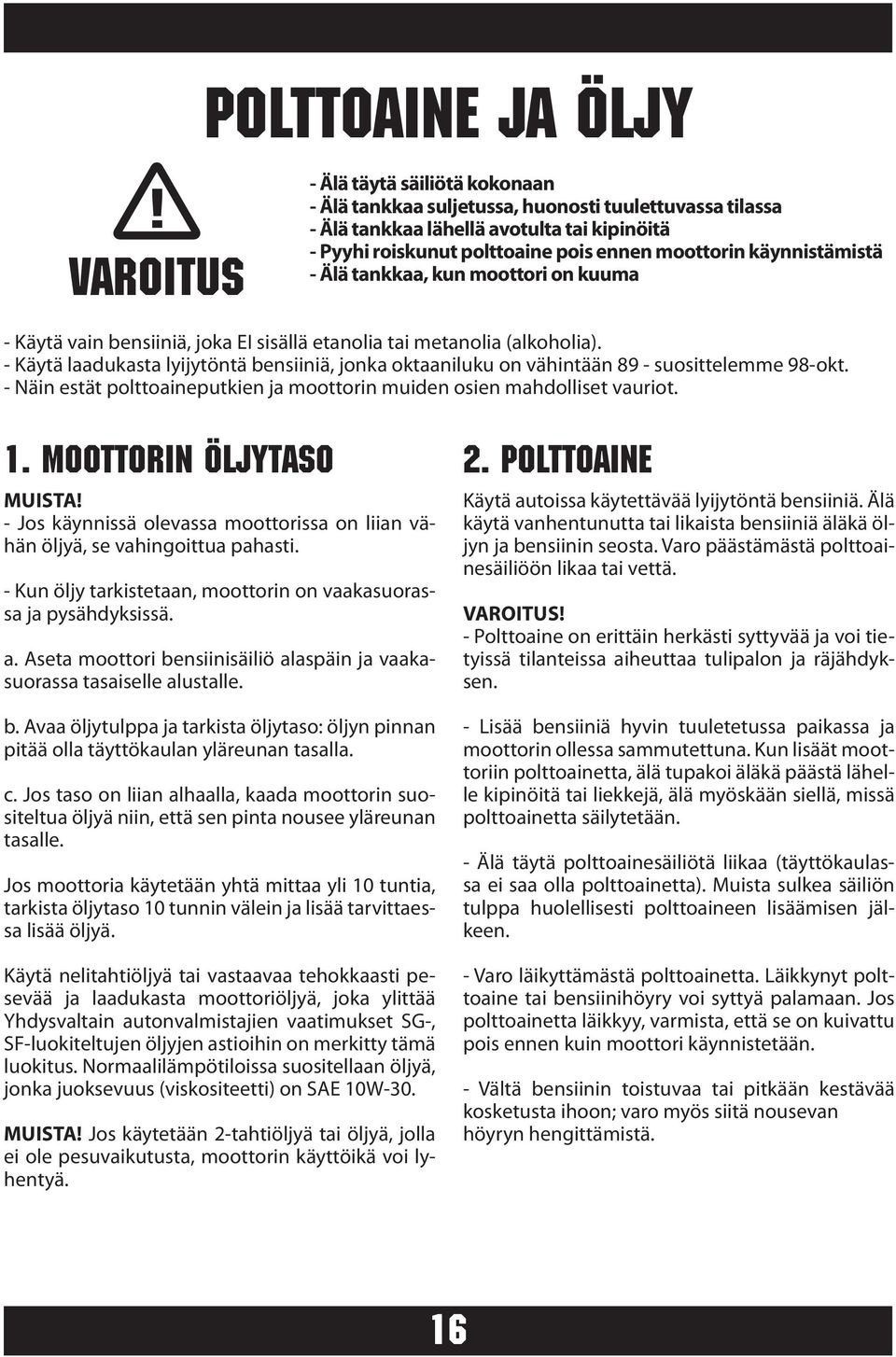 - Käytä laadukasta lyijytöntä bensiiniä, jonka oktaaniluku on vähintään 89 - suosittelemme 98-okt. - Näin estät polttoaineputkien ja moottorin muiden osien mahdolliset vauriot. 1.