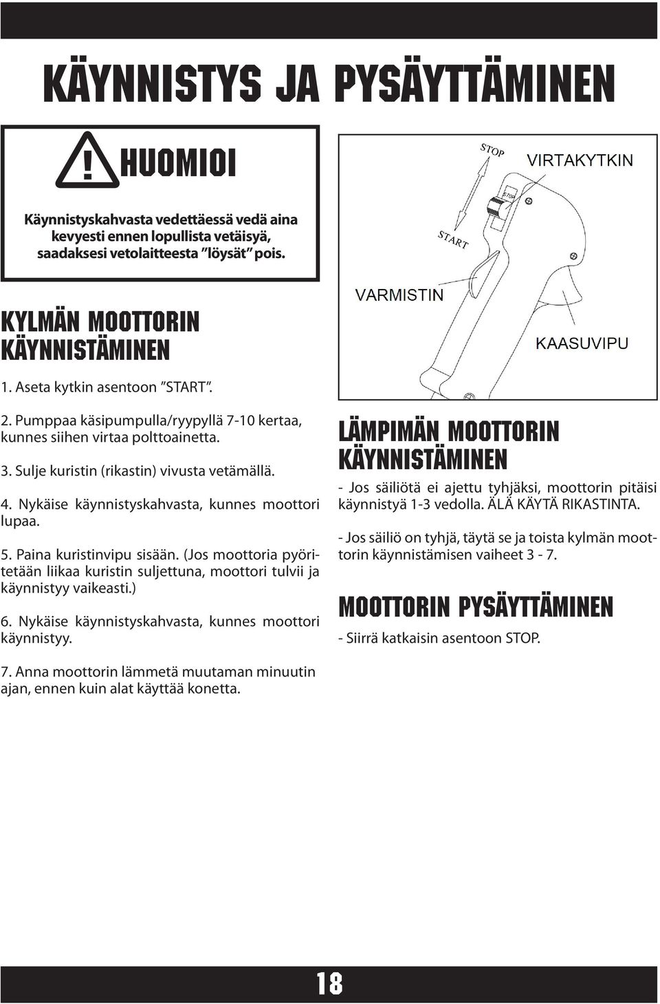 Nykäise käynnistyskahvasta, kunnes moottori lupaa. 5. Paina kuristinvipu sisään. (Jos moottoria pyöritetään liikaa kuristin suljettuna, moottori tulvii ja käynnistyy vaikeasti.) 6.