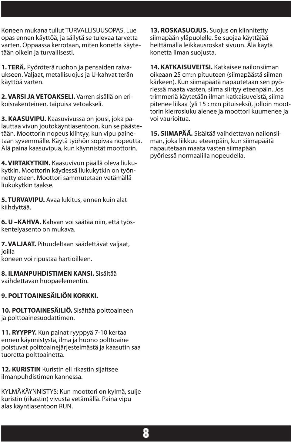 Kaasuvivussa on jousi, joka palauttaa vivun joutokäyntiasentoon, kun se päästetään. Moottorin nopeus kiihtyy, kun vipu painetaan syvemmälle. Käytä työhön sopivaa nopeutta.