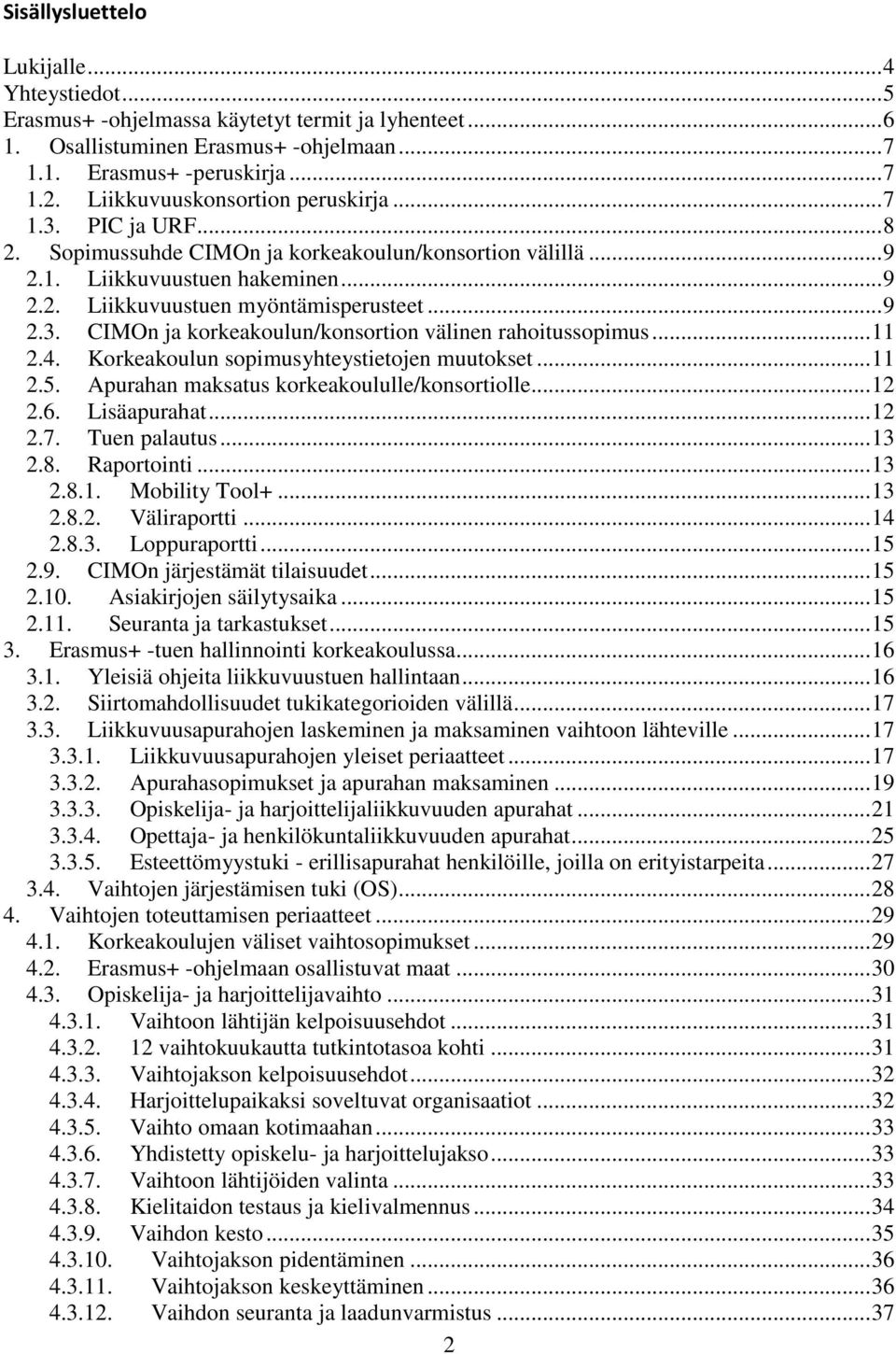 .. 11 2.4. Korkeakoulun sopimusyhteystietojen muutokset... 11 2.5. Apurahan maksatus korkeakoululle/konsortiolle... 12 2.6. Lisäapurahat... 12 2.7. Tuen palautus... 13 2.8. Raportointi... 13 2.8.1. Mobility Tool+.