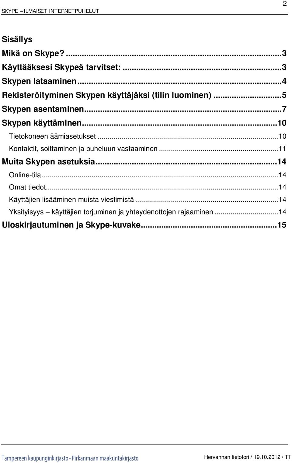 .. 10 Tietokoneen äämiasetukset... 10 Kontaktit, soittaminen ja puheluun vastaaminen... 11 Muita Skypen asetuksia.