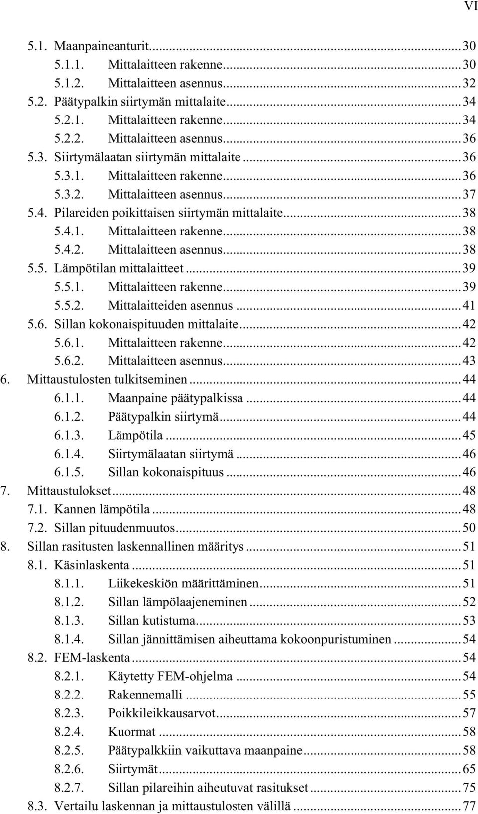 ..39 5.5.1. Mittalaitteen rakenne...39 5.5.2. Mittalaitteiden asennus...41 5.6. Sillan kokonaispituuden mittalaite...42 5.6.1. Mittalaitteen rakenne...42 5.6.2. Mittalaitteen asennus...43 6.